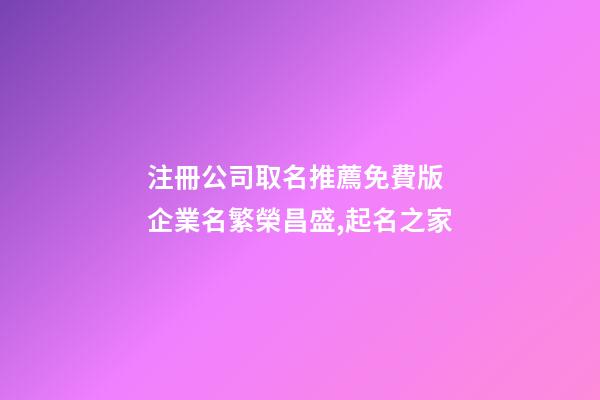 注冊公司取名推薦免費版 企業名繁榮昌盛,起名之家-第1張-公司起名-玄機派